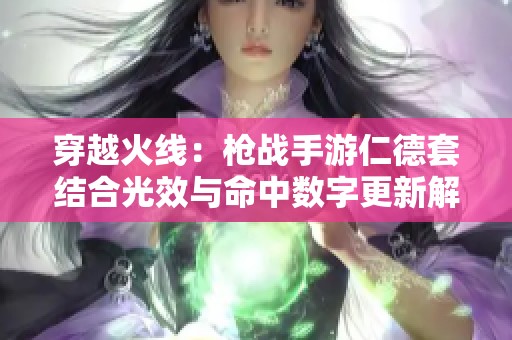 穿越火线：枪战手游仁德套结合光效与命中数字更新解析