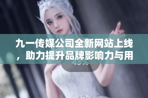 九一传媒公司全新网站上线，助力提升品牌影响力与用户体验