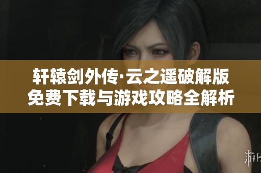 轩辕剑外传·云之遥破解版免费下载与游戏攻略全解析