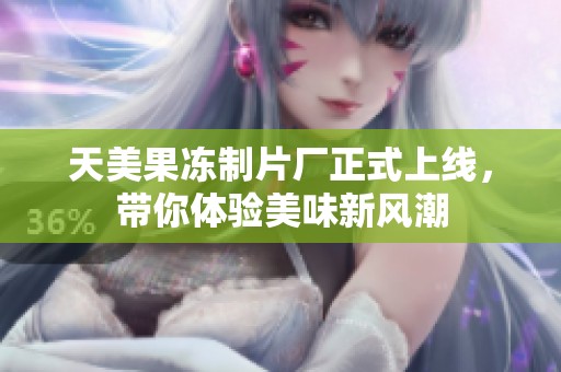 天美果冻制片厂正式上线，带你体验美味新风潮