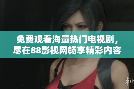 免费观看海量热门电视剧，尽在88影视网畅享精彩内容