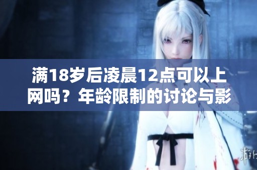 满18岁后凌晨12点可以上网吗？年龄限制的讨论与影响