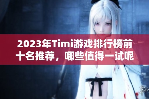 2023年Timi游戏排行榜前十名推荐，哪些值得一试呢