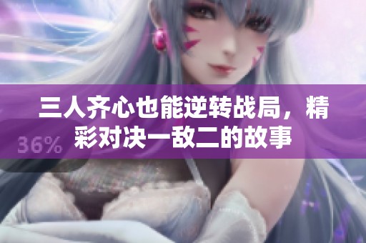 三人齐心也能逆转战局，精彩对决一敌二的故事