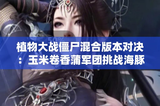 植物大战僵尸混合版本对决：玉米卷香蒲军团挑战海豚骑士