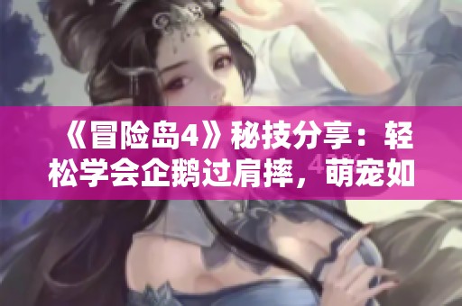 《冒险岛4》秘技分享：轻松学会企鹅过肩摔，萌宠如何飞下悬崖！