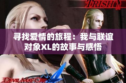寻找爱情的旅程：我与联谊对象XL的故事与感悟