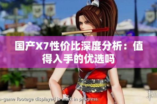 国产X7性价比深度分析：值得入手的优选吗
