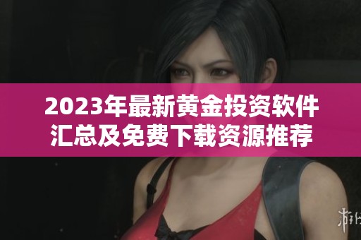 2023年最新黄金投资软件汇总及免费下载资源推荐