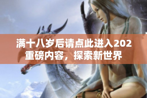 满十八岁后请点此进入202重磅内容，探索新世界