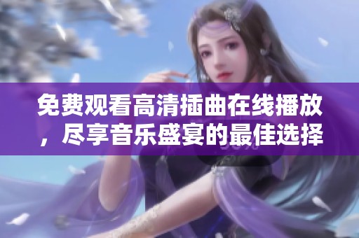 免费观看高清插曲在线播放，尽享音乐盛宴的最佳选择