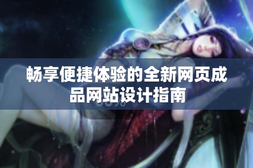 畅享便捷体验的全新网页成品网站设计指南