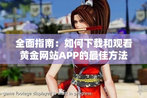 全面指南：如何下载和观看黄金网站APP的最佳方法