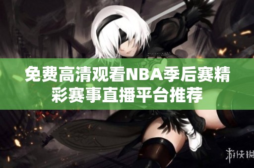 免费高清观看NBA季后赛精彩赛事直播平台推荐