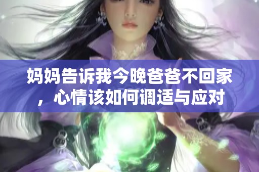 妈妈告诉我今晚爸爸不回家，心情该如何调适与应对
