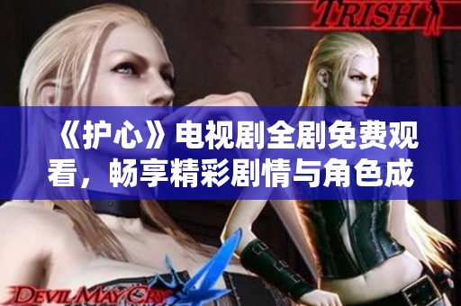 《护心》电视剧全剧免费观看，畅享精彩剧情与角色成长