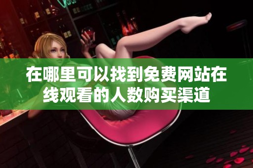 在哪里可以找到免费网站在线观看的人数购买渠道