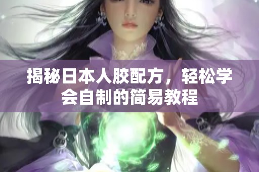 揭秘日本人胶配方，轻松学会自制的简易教程
