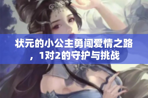 状元的小公主勇闯爱情之路，1对2的守护与挑战