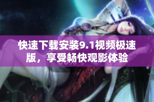 快速下载安装9.1视频极速版，享受畅快观影体验