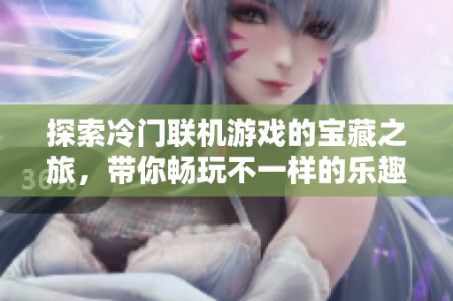 探索冷门联机游戏的宝藏之旅，带你畅玩不一样的乐趣