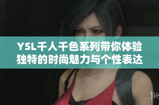 YSL千人千色系列带你体验独特的时尚魅力与个性表达