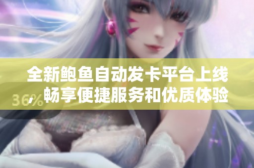 全新鲍鱼自动发卡平台上线，畅享便捷服务和优质体验