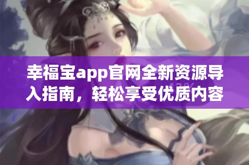 幸福宝app官网全新资源导入指南，轻松享受优质内容