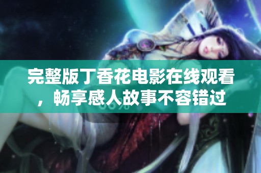 完整版丁香花电影在线观看，畅享感人故事不容错过