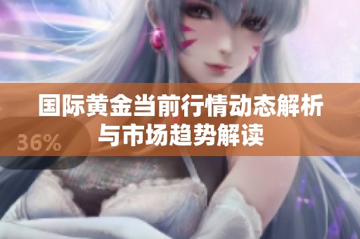 国际黄金当前行情动态解析与市场趋势解读
