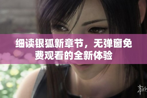 细读银狐新章节，无弹窗免费观看的全新体验