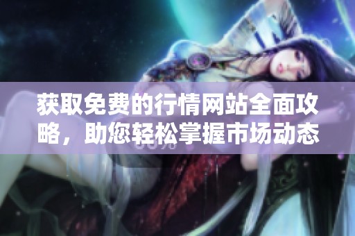 获取免费的行情网站全面攻略，助您轻松掌握市场动态