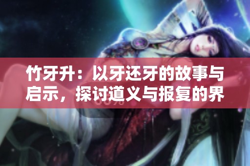 竹牙升：以牙还牙的故事与启示，探讨道义与报复的界限