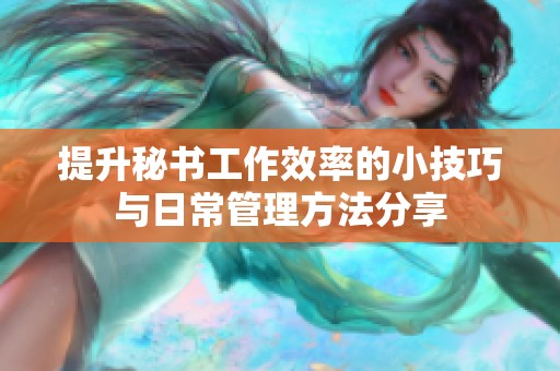 提升秘书工作效率的小技巧与日常管理方法分享