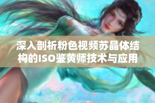 深入剖析粉色视频苏晶体结构的ISO鉴黄师技术与应用