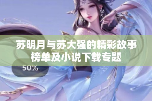 苏明月与苏大强的精彩故事榜单及小说下载专题
