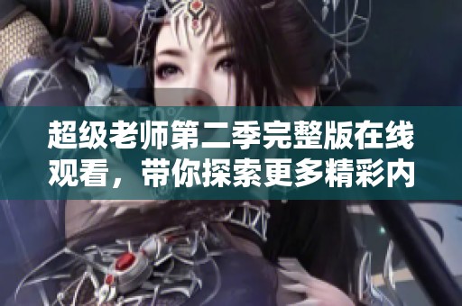 超级老师第二季完整版在线观看，带你探索更多精彩内容