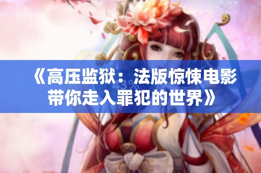 《高压监狱：法版惊悚电影带你走入罪犯的世界》
