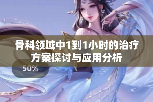 骨科领域中1到1小时的治疗方案探讨与应用分析
