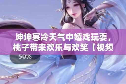 坤坤寒冷天气中嬉戏玩耍，桃子带来欢乐与欢笑【视频】