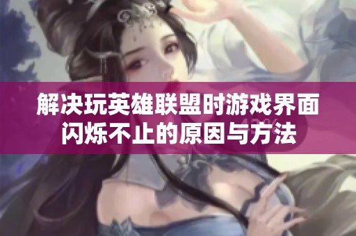 解决玩英雄联盟时游戏界面闪烁不止的原因与方法