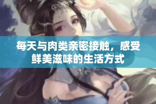每天与肉类亲密接触，感受鲜美滋味的生活方式