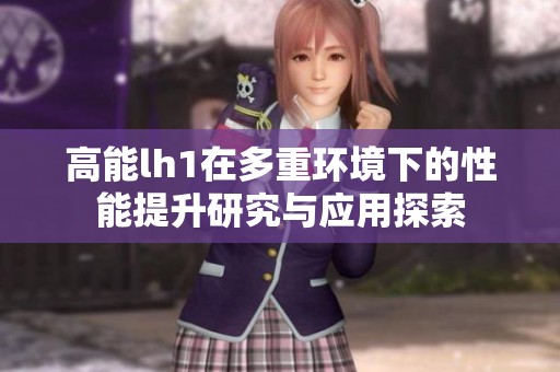 高能lh1在多重环境下的性能提升研究与应用探索