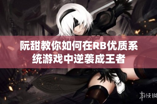 阮甜教你如何在RB优质系统游戏中逆袭成王者