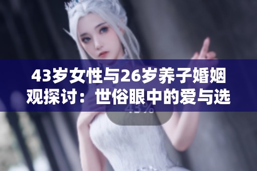 43岁女性与26岁养子婚姻观探讨：世俗眼中的爱与选择