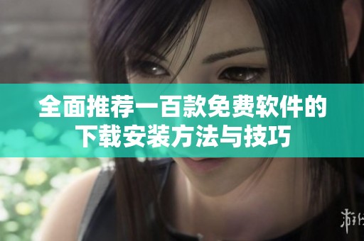 全面推荐一百款免费软件的下载安装方法与技巧