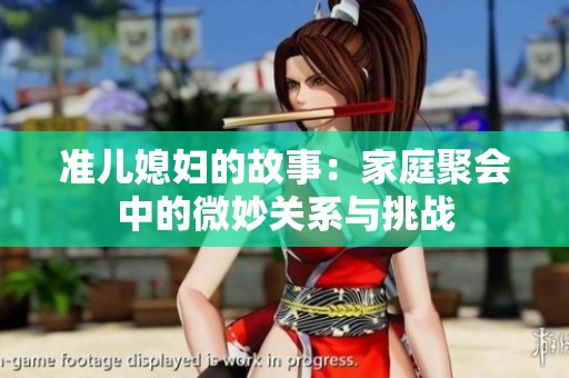 准儿媳妇的故事：家庭聚会中的微妙关系与挑战