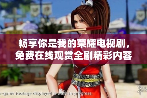 畅享你是我的荣耀电视剧，免费在线观赏全剧精彩内容