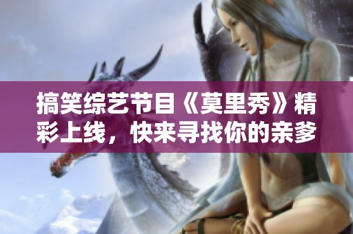 搞笑综艺节目《莫里秀》精彩上线，快来寻找你的亲爹吧！