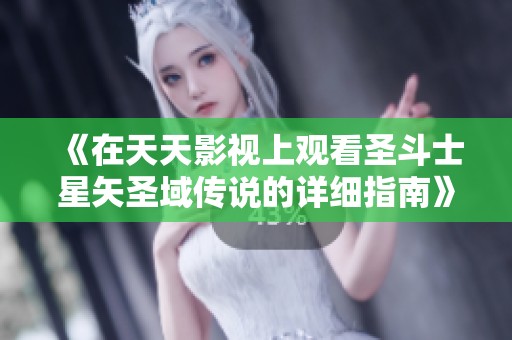 《在天天影视上观看圣斗士星矢圣域传说的详细指南》